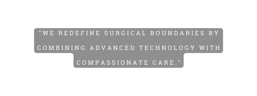 We redefine surgical boundaries by combining advanced technology with compassionate care
